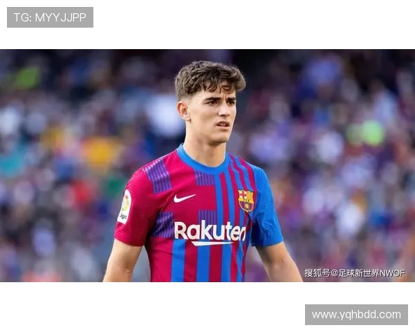 加维引领足球新潮流展现年轻力量与无限潜能的崛起之路